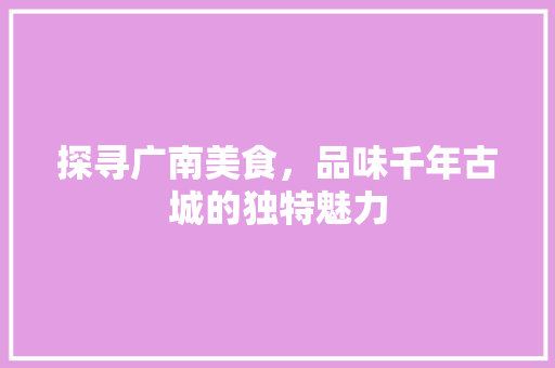 探寻广南美食，品味千年古城的独特魅力