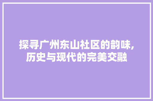 探寻广州东山社区的韵味,历史与现代的完美交融