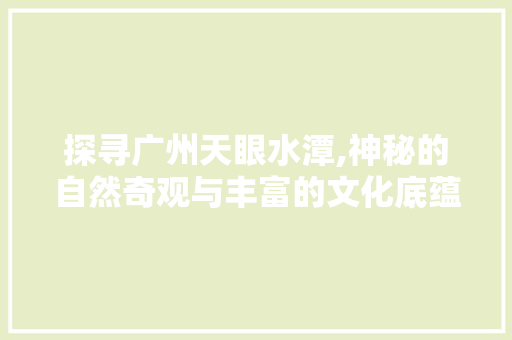 探寻广州天眼水潭,神秘的自然奇观与丰富的文化底蕴