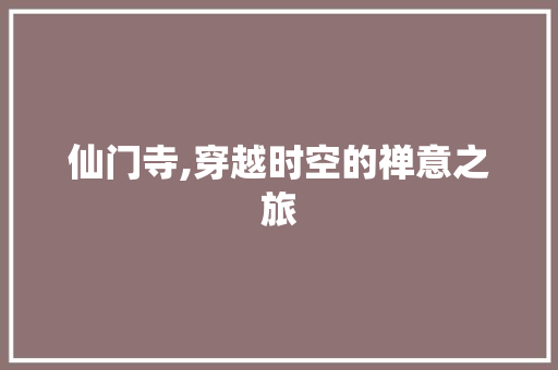 仙门寺,穿越时空的禅意之旅