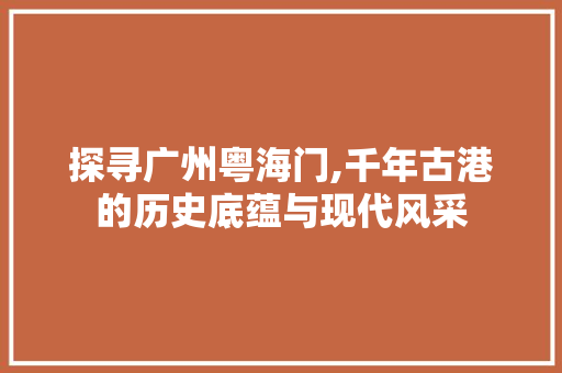 探寻广州粤海门,千年古港的历史底蕴与现代风采