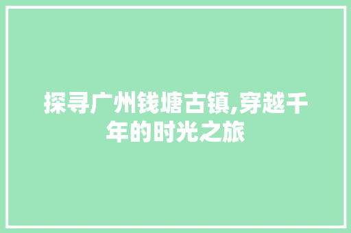 探寻广州钱塘古镇,穿越千年的时光之旅