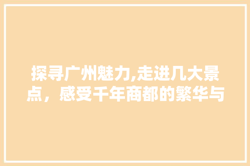 探寻广州魅力,走进几大景点，感受千年商都的繁华与韵味