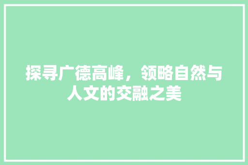 探寻广德高峰，领略自然与人文的交融之美