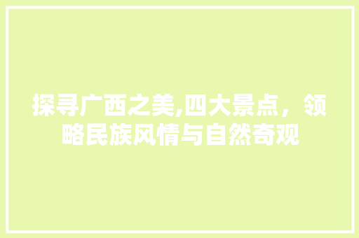 探寻广西之美,四大景点，领略民族风情与自然奇观