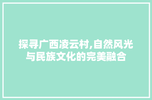 探寻广西凌云村,自然风光与民族文化的完美融合