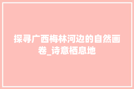 探寻广西梅林河边的自然画卷_诗意栖息地