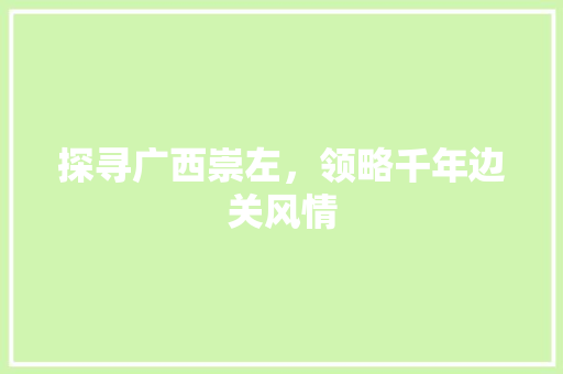 探寻广西崇左，领略千年边关风情