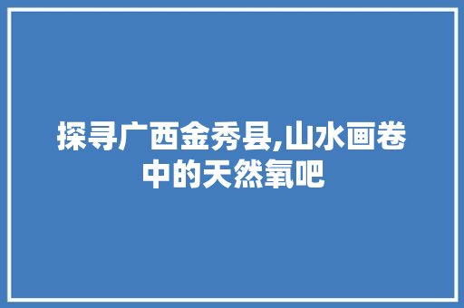 探寻广西金秀县,山水画卷中的天然氧吧