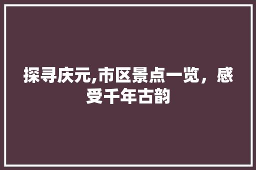 探寻庆元,市区景点一览，感受千年古韵