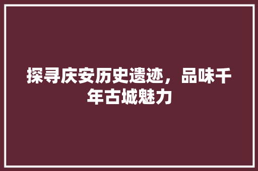 探寻庆安历史遗迹，品味千年古城魅力