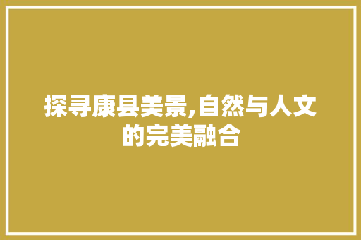 探寻康县美景,自然与人文的完美融合