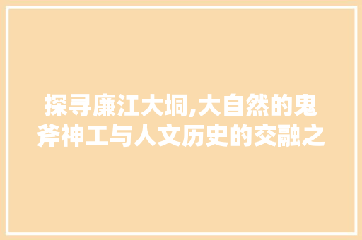 探寻廉江大垌,大自然的鬼斧神工与人文历史的交融之地