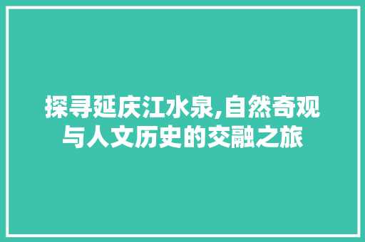 探寻延庆江水泉,自然奇观与人文历史的交融之旅