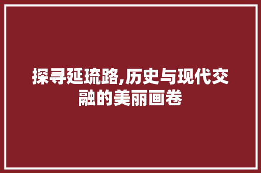 探寻延琉路,历史与现代交融的美丽画卷