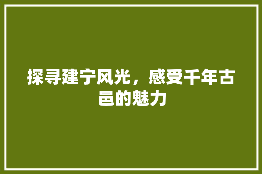 探寻建宁风光，感受千年古邑的魅力