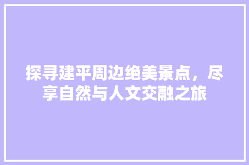 探寻建平周边绝美景点，尽享自然与人文交融之旅