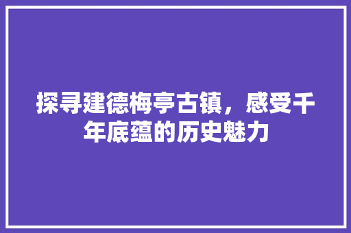 探寻建德梅亭古镇，感受千年底蕴的历史魅力