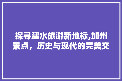 探寻建水旅游新地标,加州景点，历史与现代的完美交融