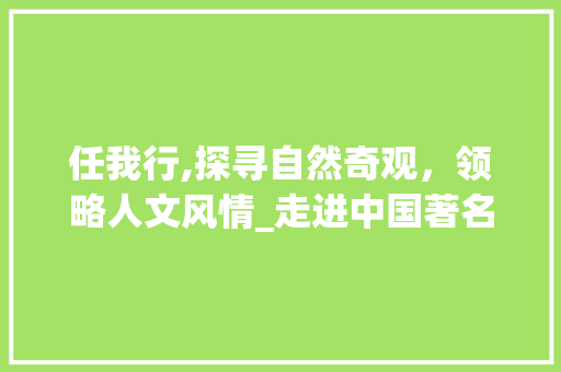 任我行,探寻自然奇观，领略人文风情_走进中国著名旅游景点  第1张