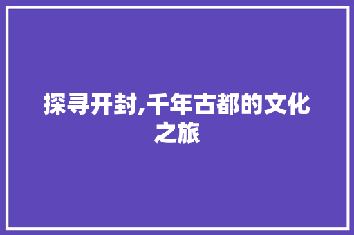 探寻开封,千年古都的文化之旅