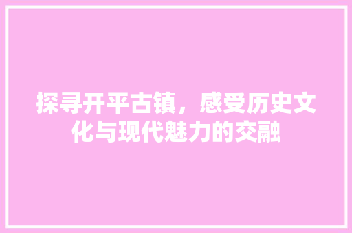 探寻开平古镇，感受历史文化与现代魅力的交融