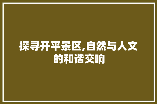 探寻开平景区,自然与人文的和谐交响