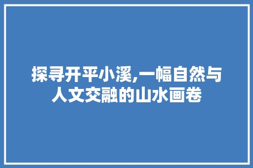 探寻开平小溪,一幅自然与人文交融的山水画卷