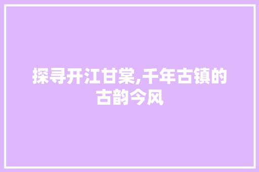 探寻开江甘棠,千年古镇的古韵今风