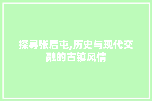 探寻张后屯,历史与现代交融的古镇风情