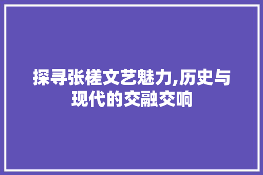 探寻张槎文艺魅力,历史与现代的交融交响