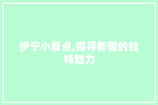 伊宁小景点,探寻新疆的独特魅力  第1张