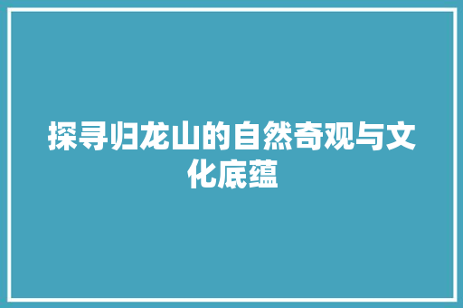 探寻归龙山的自然奇观与文化底蕴