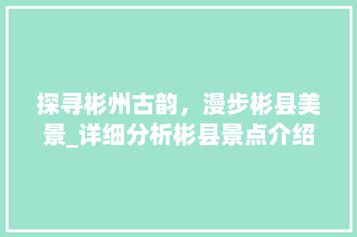 探寻彬州古韵，漫步彬县美景_详细分析彬县景点介绍大全