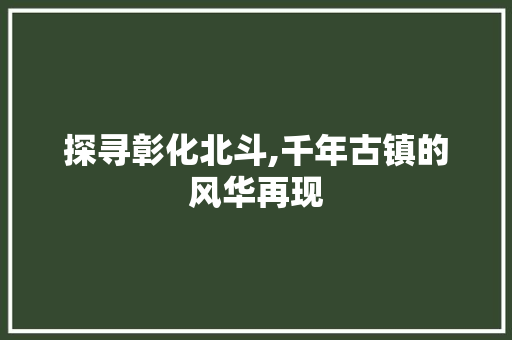 探寻彰化北斗,千年古镇的风华再现