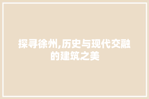 探寻徐州,历史与现代交融的建筑之美