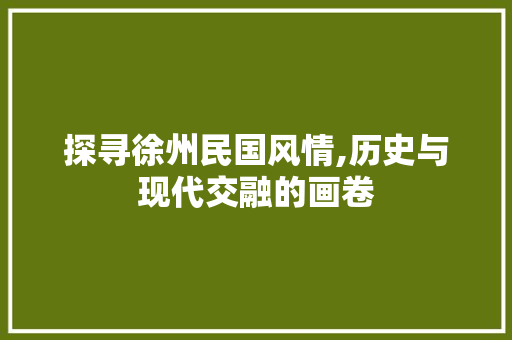 探寻徐州民国风情,历史与现代交融的画卷  第1张