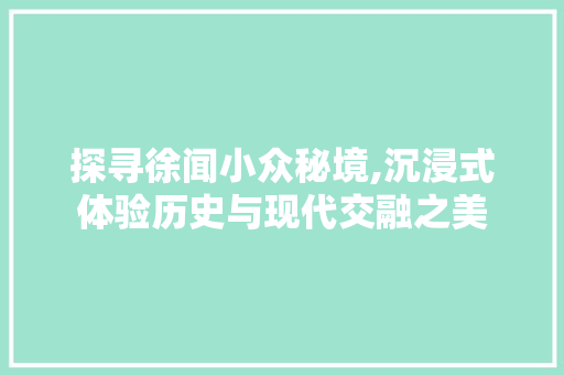 探寻徐闻小众秘境,沉浸式体验历史与现代交融之美