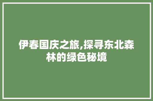 伊春国庆之旅,探寻东北森林的绿色秘境