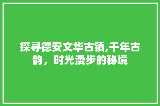 探寻德安文华古镇,千年古韵，时光漫步的秘境