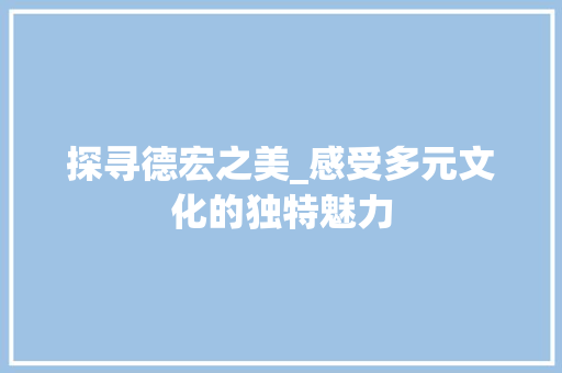 探寻德宏之美_感受多元文化的独特魅力