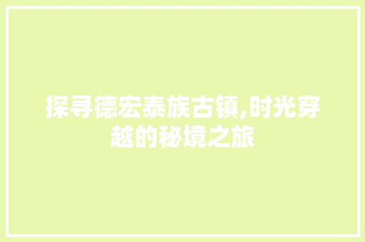 探寻德宏泰族古镇,时光穿越的秘境之旅