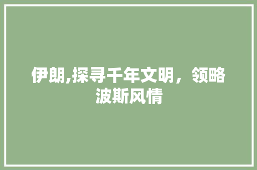 伊朗,探寻千年文明，领略波斯风情  第1张