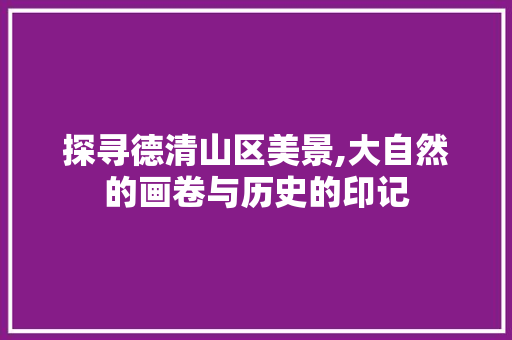 探寻德清山区美景,大自然的画卷与历史的印记