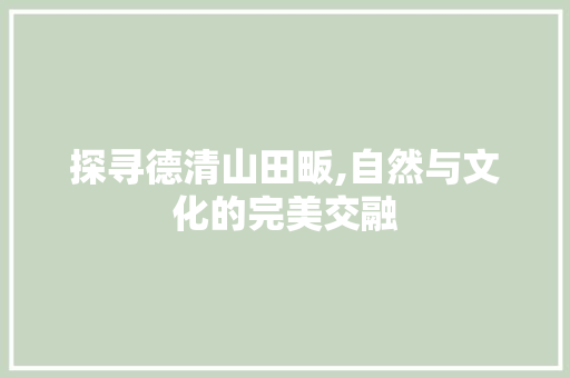 探寻德清山田畈,自然与文化的完美交融