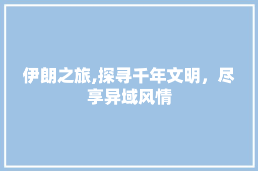 伊朗之旅,探寻千年文明，尽享异域风情  第1张