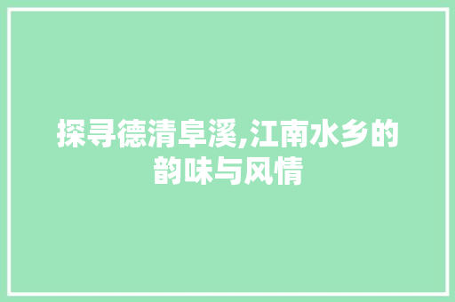 探寻德清阜溪,江南水乡的韵味与风情