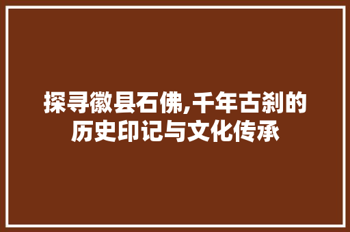 探寻徽县石佛,千年古刹的历史印记与文化传承