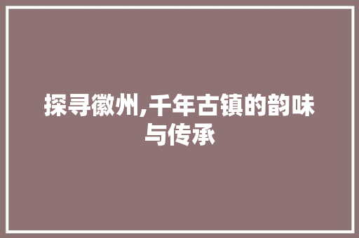 探寻徽州,千年古镇的韵味与传承