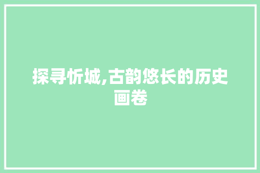 探寻忻城,古韵悠长的历史画卷